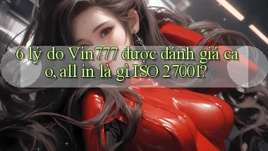 6 lý do Vin777 được đánh giá cao, all in là gì ISO 27001