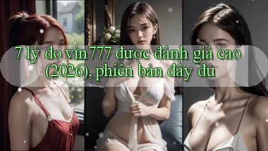 7 lý do vin777 được đánh giá cao (2026), phiên bản đầy đủ
