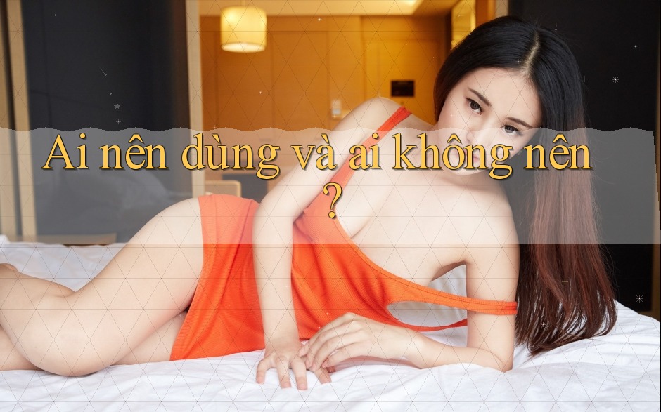 Ai nên dùng và ai không nên?