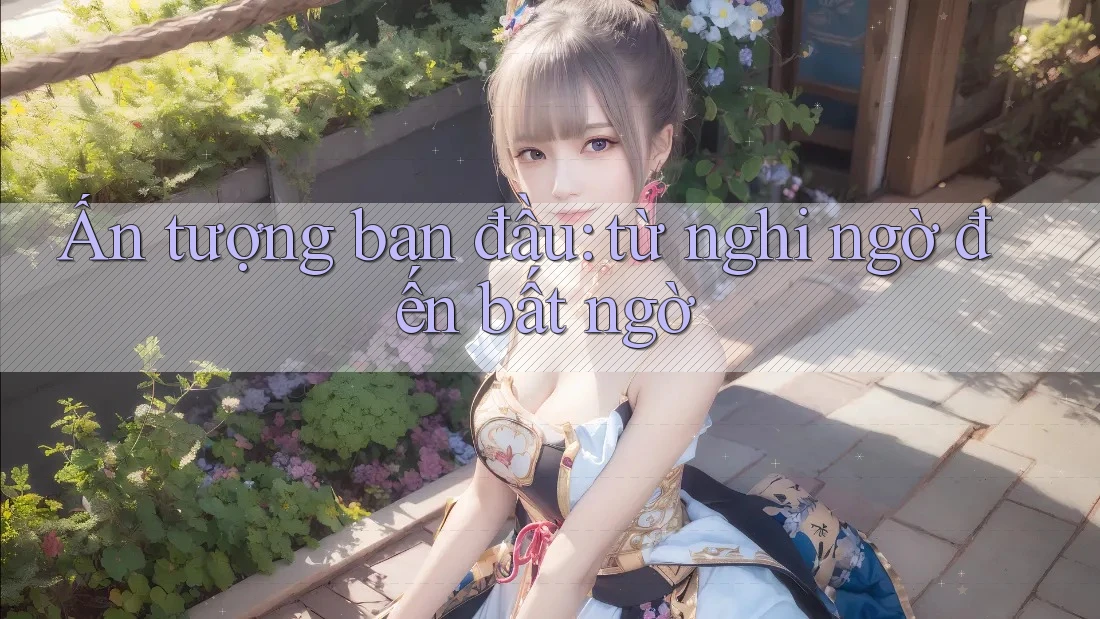 Ấn tượng ban đầu: từ nghi ngờ đến bất ngờ