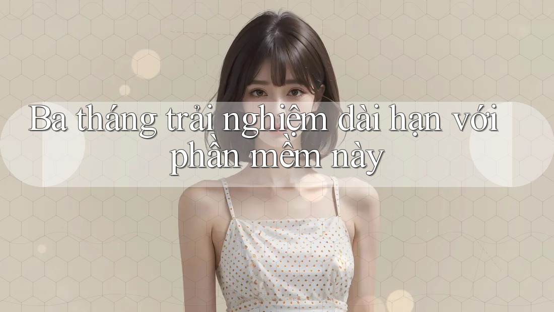 Ba tháng trải nghiệm dài hạn với phần mềm này