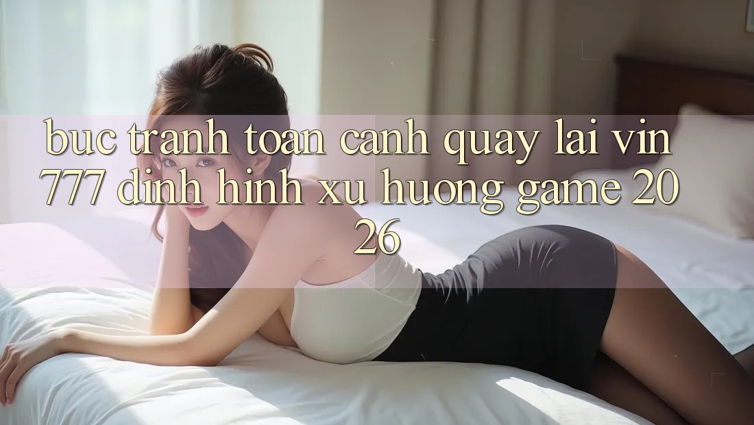 Bức Tranh Toàn Cảnh Quay lại Vin777 – Định Hình Xu Hướng Game 2026