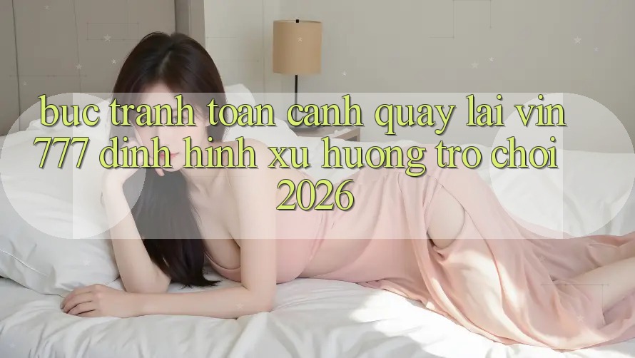 Bức Tranh Toàn Cảnh Quay lại Vin777 – Định Hình Xu Hướng Trò chơi 2026
