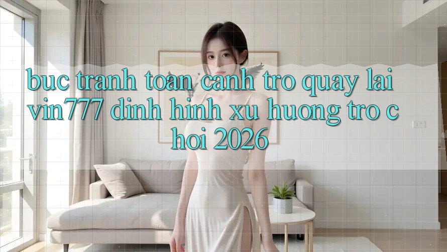 Bức Tranh Toàn Cảnh Trở quay lại Vin777 – Định Hình Xu Hướng Trò chơi 2026 Bức Tranh Toàn Cảnh Trở quay lại Vin777 – Định Hình Xu Hướng Trò chơi 2026
