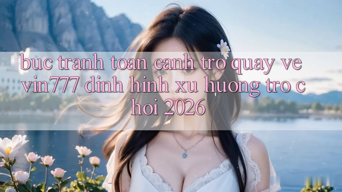 Bức Tranh Toàn Cảnh Trở quay về Vin777 – Định Hình Xu Hướng Trò chơi 2026