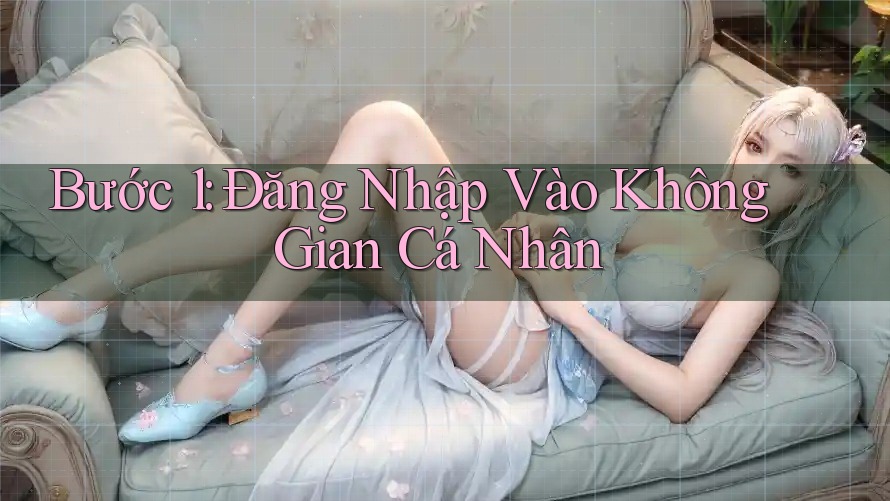 Bước 1: Đăng Nhập Vào Không Gian Cá Nhân Bước 1: Đăng Nhập Vào Không Gian Cá Nhân