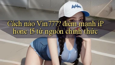 Cách nào Vin777 điểm mạnh iPhone 15 từ nguồn chính thức