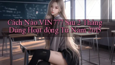 Cách nào vin777 sau 2 tháng dùng hoạt động từ năm 2015