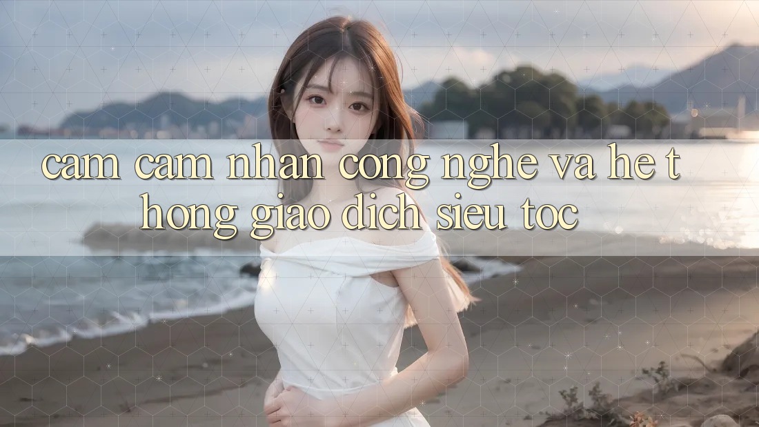 Cảm cảm nhận Công Nghệ Và Hệ Thống Giao Dịch Siêu Tốc
