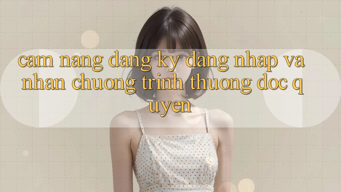 Cẩm Nang Đăng Ký, Đăng Nhập Và Nhận Chương trình thưởng Độc Quyền Cẩm Nang Đăng Ký, Đăng Nhập Và Nhận Chương trình thưởng Độc Quyền