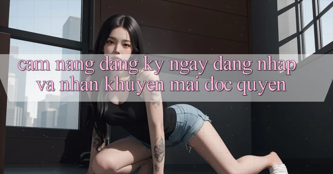 Cẩm Nang Đăng ký ngay, Đăng Nhập Và Nhận Khuyến Mãi Độc Quyền Cẩm Nang Đăng ký ngay, Đăng Nhập Và Nhận Khuyến Mãi Độc Quyền