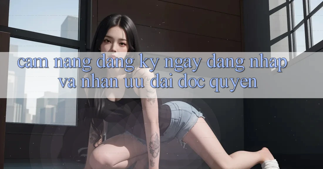 Cẩm Nang Đăng ký ngay, Đăng Nhập Và Nhận Ưu đãi Độc Quyền