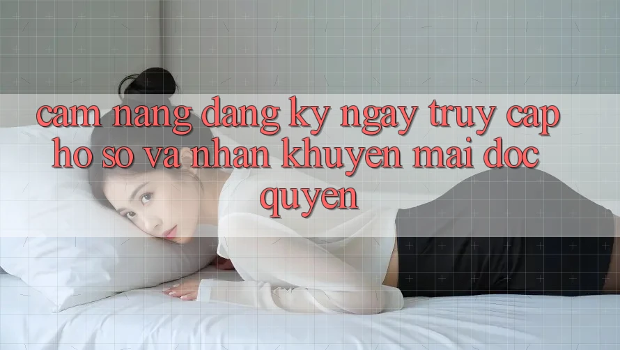 Cẩm Nang Đăng ký ngay, Truy cập hồ sơ Và Nhận Khuyến Mãi Độc Quyền