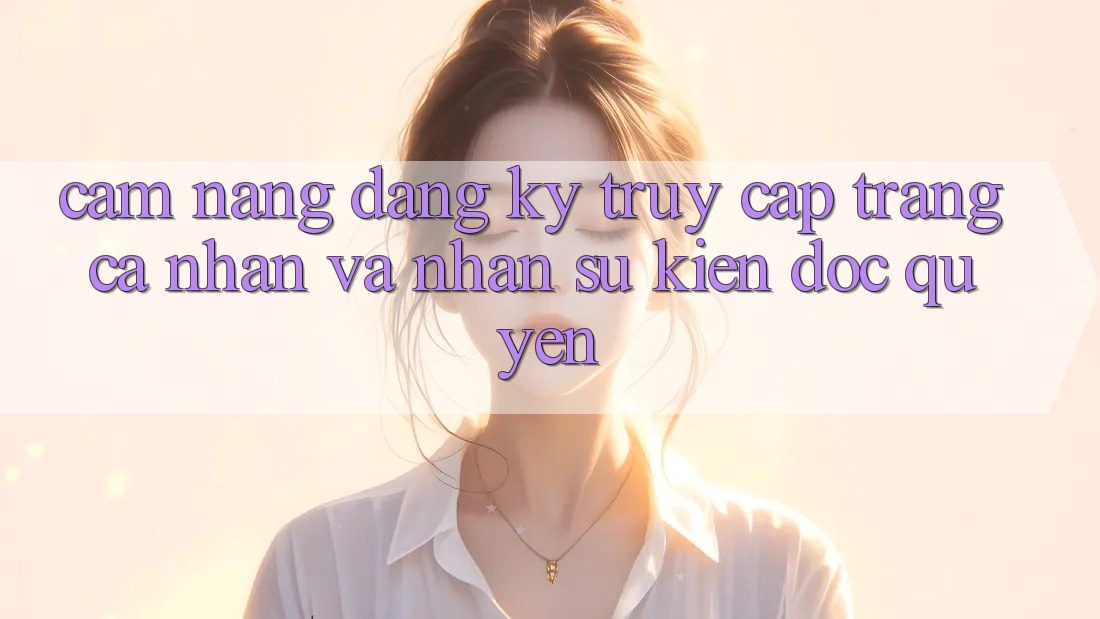 Cẩm Nang Đăng Ký, Truy cập trang cá nhân Và Nhận Sự kiện Độc Quyền