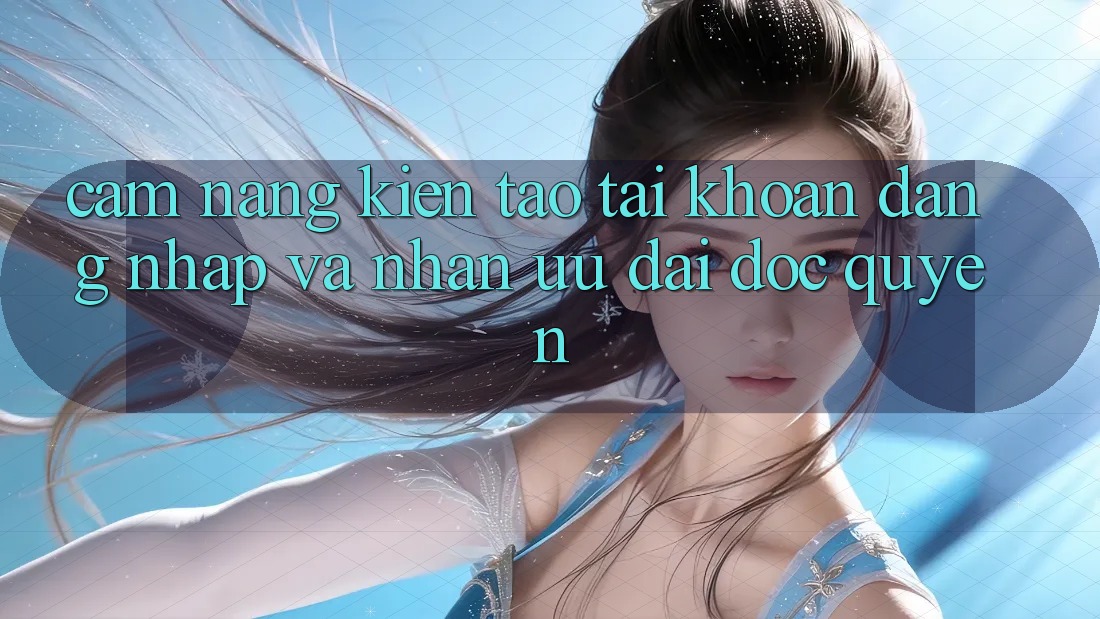 Cẩm Nang Kiến tạo tài khoản, Đăng Nhập Và Nhận Ưu đãi Độc Quyền