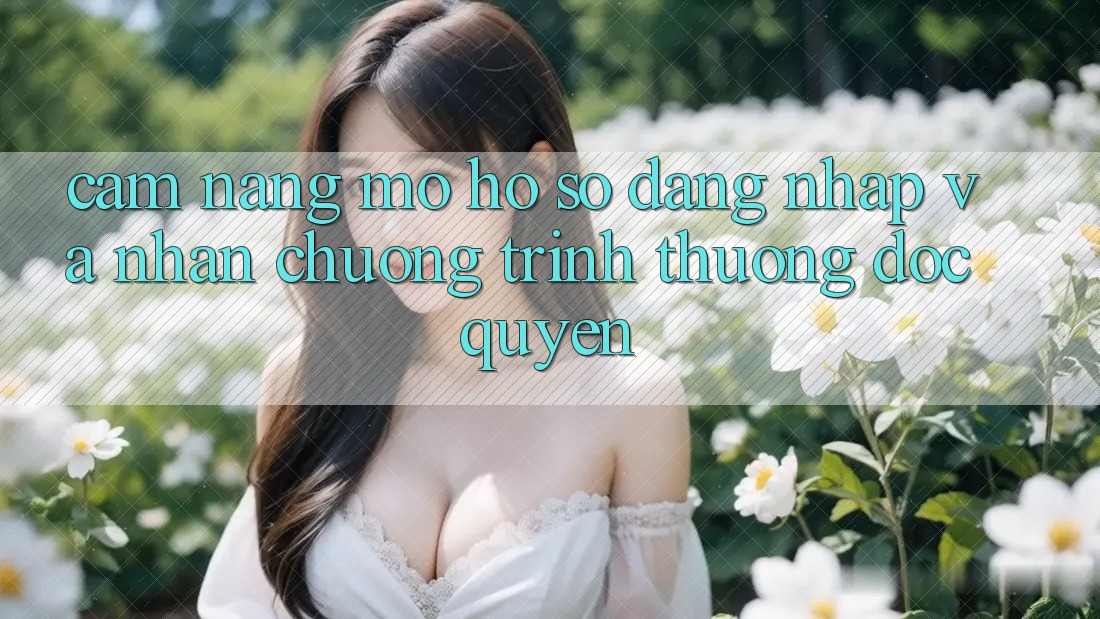 Cẩm Nang Mở hồ sơ, Đăng Nhập Và Nhận Chương trình thưởng Độc Quyền