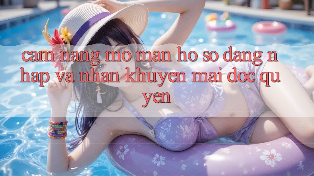 Cẩm Nang Mở màn hồ sơ, Đăng Nhập Và Nhận Khuyến Mãi Độc Quyền