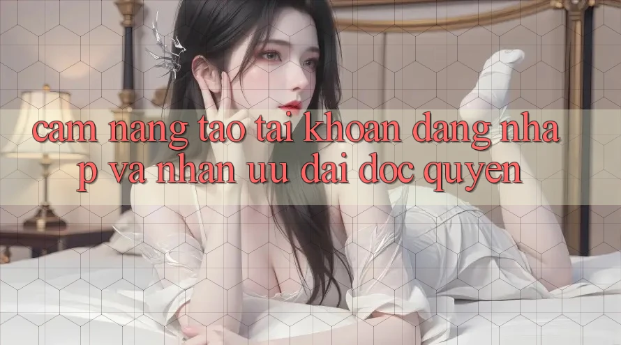 Cẩm Nang Tạo tài khoản, Đăng Nhập Và Nhận Ưu đãi Độc Quyền
