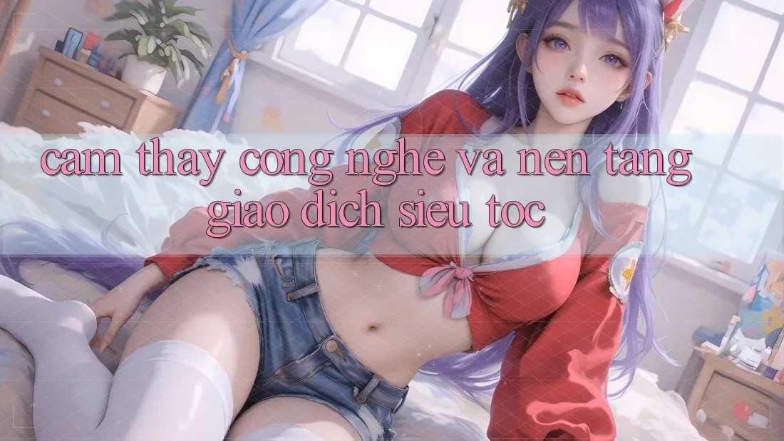 Cảm thấy Công Nghệ Và Nền tảng Giao dịch Siêu Tốc