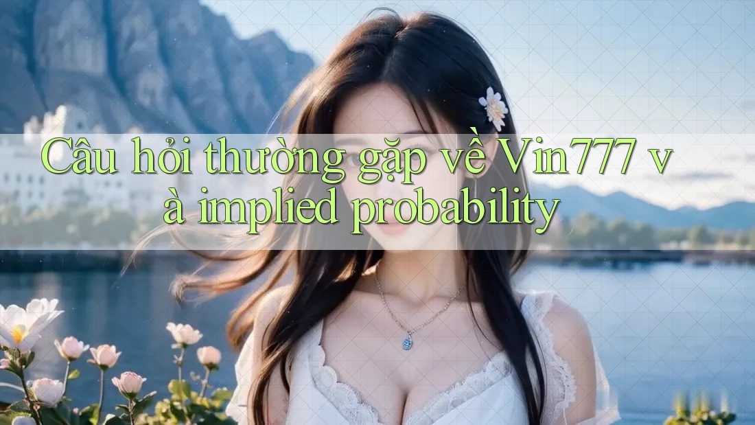 Câu hỏi thường gặp về Vin777 và implied probability