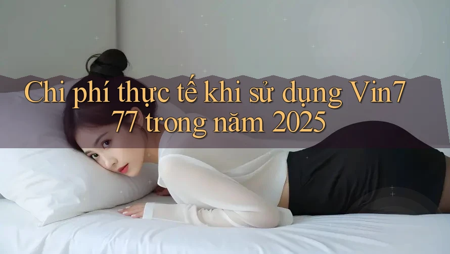 Chi phí thực tế khi sử dụng Vin777 trong năm 2025 Chi phí thực tế khi sử dụng Vin777 trong năm 2025