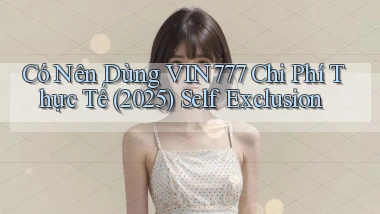 Có nên dùng Vin777 chi phí thực tế (2025) self exclusion