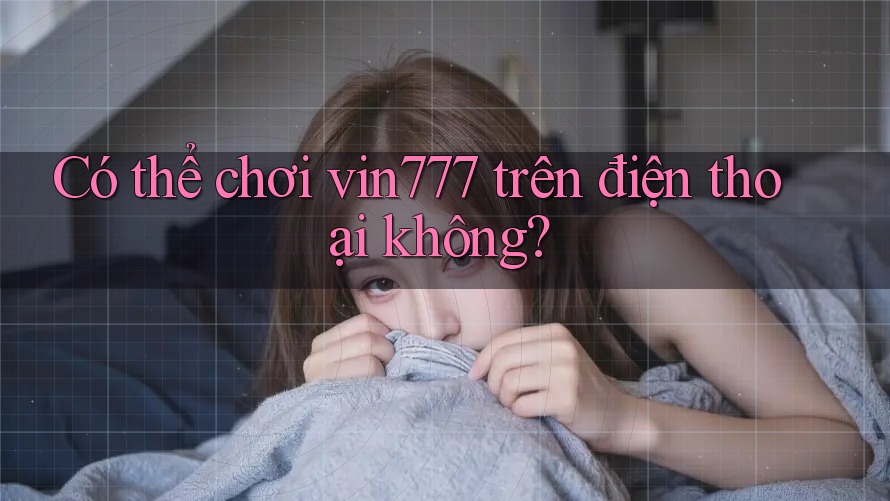 Có thể chơi vin777 trên điện thoại không? Có thể chơi vin777 trên điện thoại không?