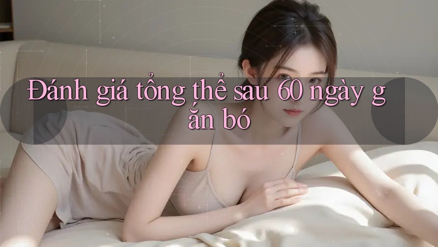 Đánh giá tổng thể sau 60 ngày gắn bó