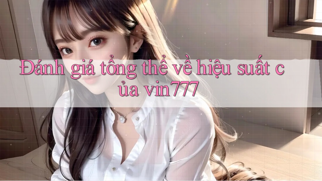 Đánh giá tổng thể về hiệu suất của vin777 Đánh giá tổng thể về hiệu suất của vin777