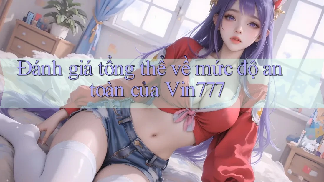 Đánh giá tổng thể về mức độ an toàn của Vin777