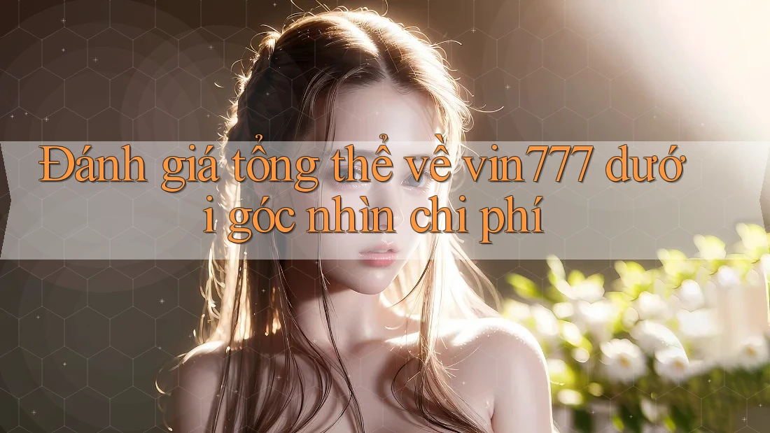 Đánh giá tổng thể về vin777 dưới góc nhìn chi phí Đánh giá tổng thể về vin777 dưới góc nhìn chi phí