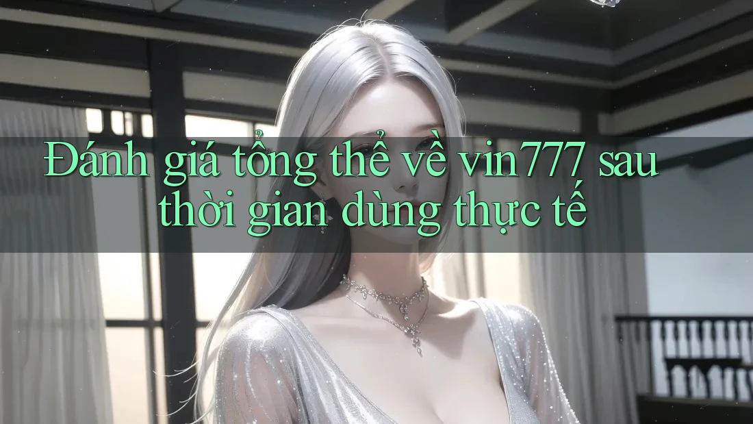 Đánh giá tổng thể về vin777 sau thời gian dùng thực tế Đánh giá tổng thể về vin777 sau thời gian dùng thực tế