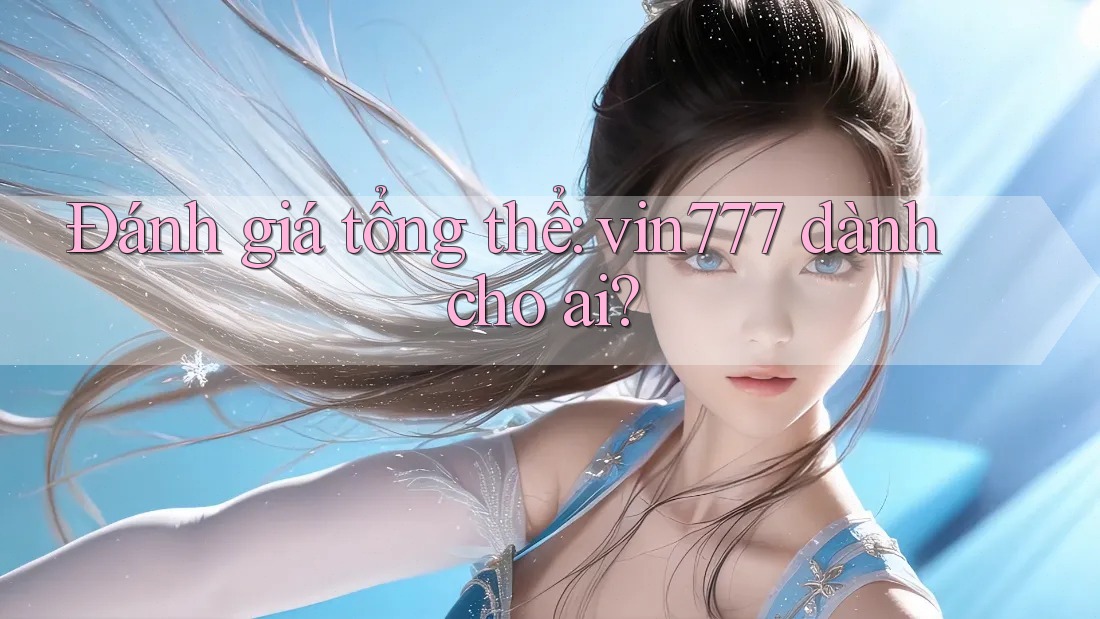 Đánh giá tổng thể: vin777 dành cho ai? Đánh giá tổng thể: vin777 dành cho ai?