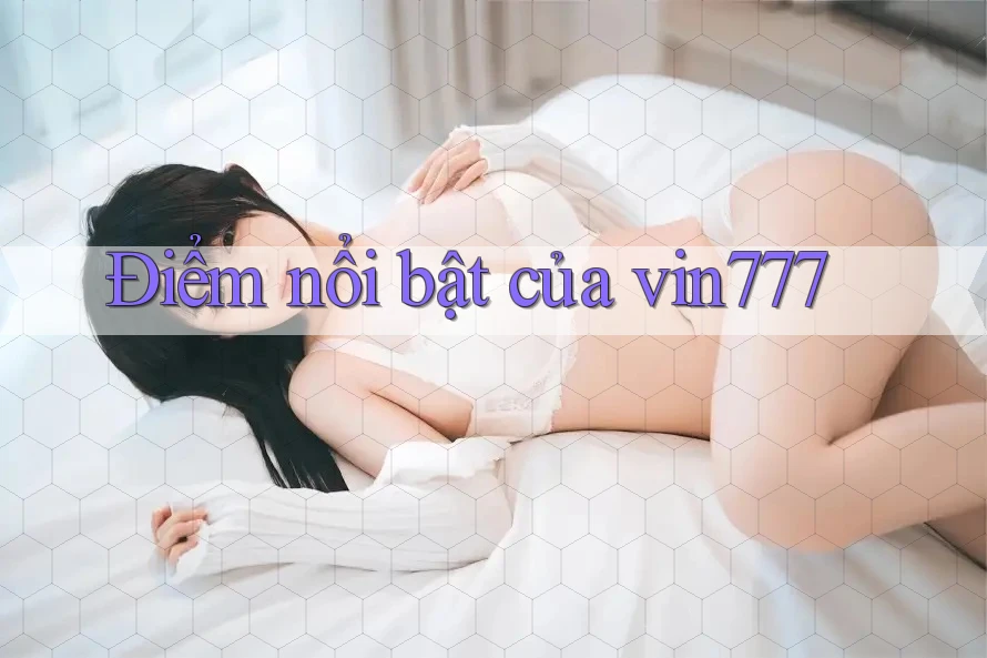Điểm nổi bật của vin777 Điểm nổi bật của vin777