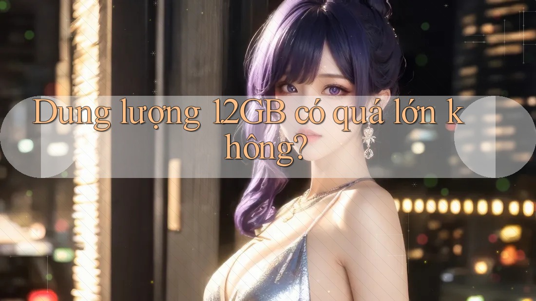 Dung lượng 1. 2GB có quá lớn không?