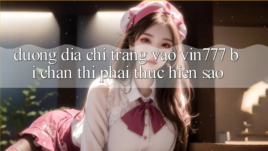 Đường địa chỉ trang vào Vin777 bị chặn thì phải thực hiện sao?