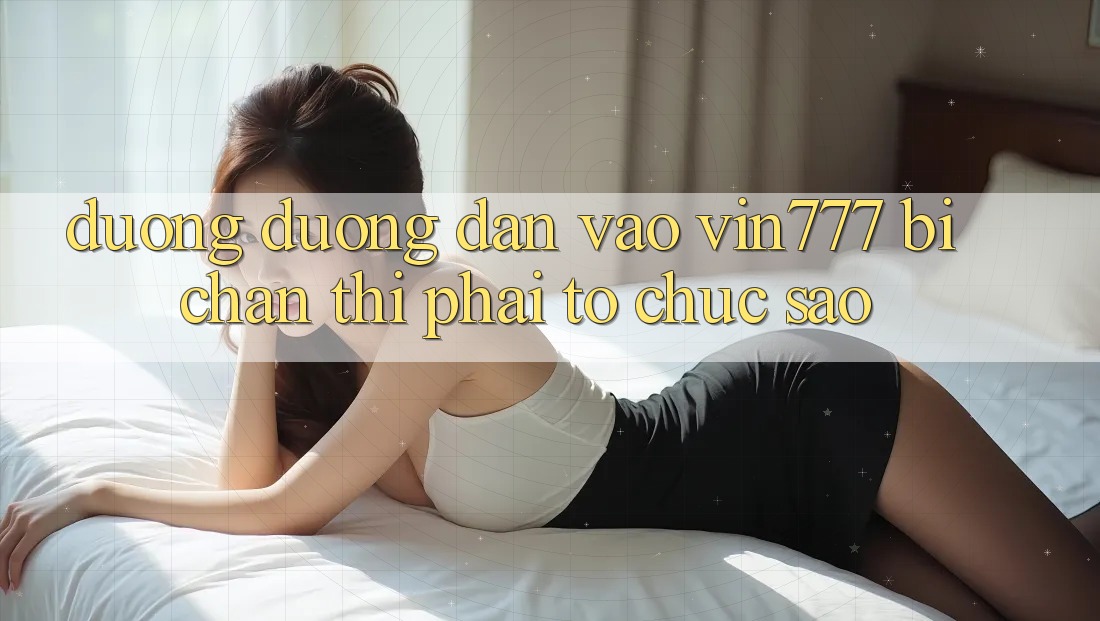 Đường đường dẫn vào Vin777 bị chặn thì phải tổ chức sao?