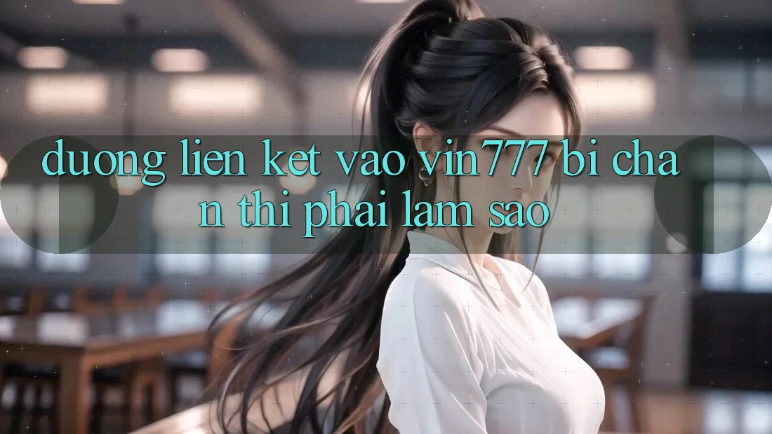 Đường liên kết vào Vin777 bị chặn thì phải làm sao? Đường liên kết vào Vin777 bị chặn thì phải làm sao?