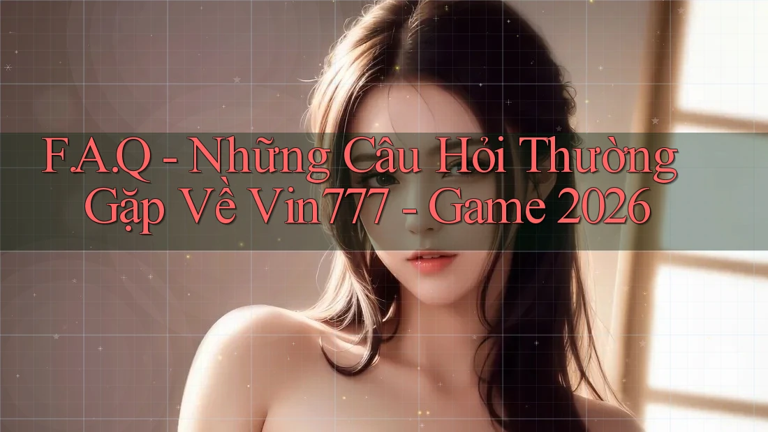 F. A. Q - Những Câu Hỏi Thường Gặp Về Vin777 - Game 2026 F. A. Q - Những Câu Hỏi Thường Gặp Về Vin777 - Game 2026