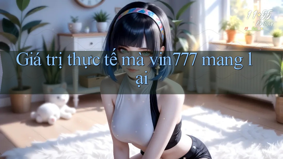 Giá trị thực tế mà vin777 mang lại