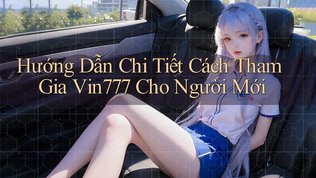 Hướng Dẫn Chi Tiết Cách Tham Gia Vin777 Cho Người Mới