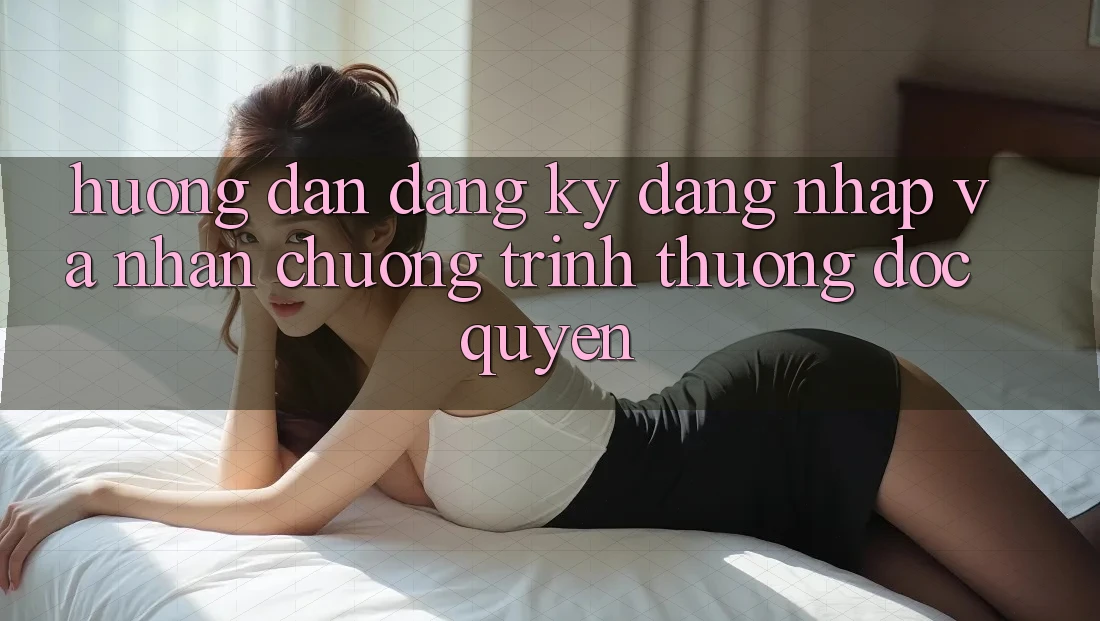 Hướng dẫn Đăng Ký, Đăng Nhập Và Nhận Chương trình thưởng Độc Quyền