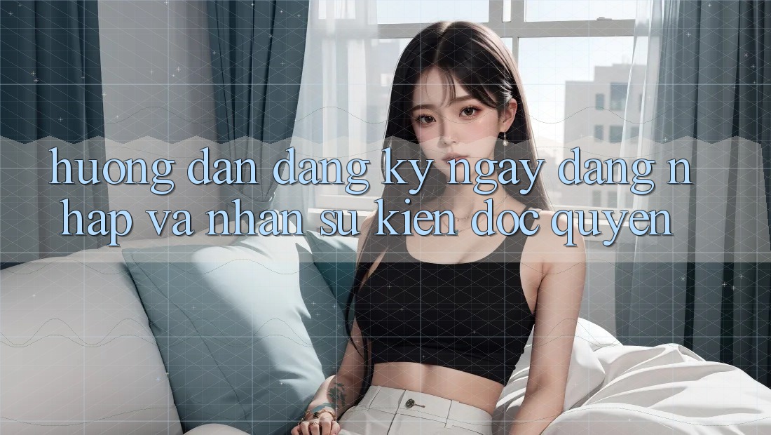 Hướng dẫn Đăng ký ngay, Đăng Nhập Và Nhận Sự kiện Độc Quyền Hướng dẫn Đăng ký ngay, Đăng Nhập Và Nhận Sự kiện Độc Quyền