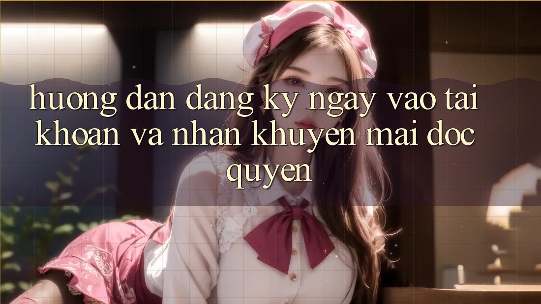Hướng dẫn Đăng ký ngay, Vào tài khoản Và Nhận Khuyến Mãi Độc Quyền Hướng dẫn Đăng ký ngay, Vào tài khoản Và Nhận Khuyến Mãi Độc Quyền