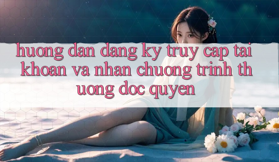Hướng dẫn Đăng Ký, Truy cập tài khoản Và Nhận Chương trình thưởng Độc Quyền Hướng dẫn Đăng Ký, Truy cập tài khoản Và Nhận Chương trình thưởng Độc Quyền