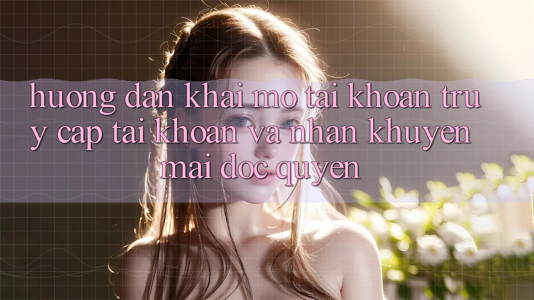 Hướng dẫn Khai mở tài khoản, Truy cập tài khoản Và Nhận Khuyến Mãi Độc Quyền