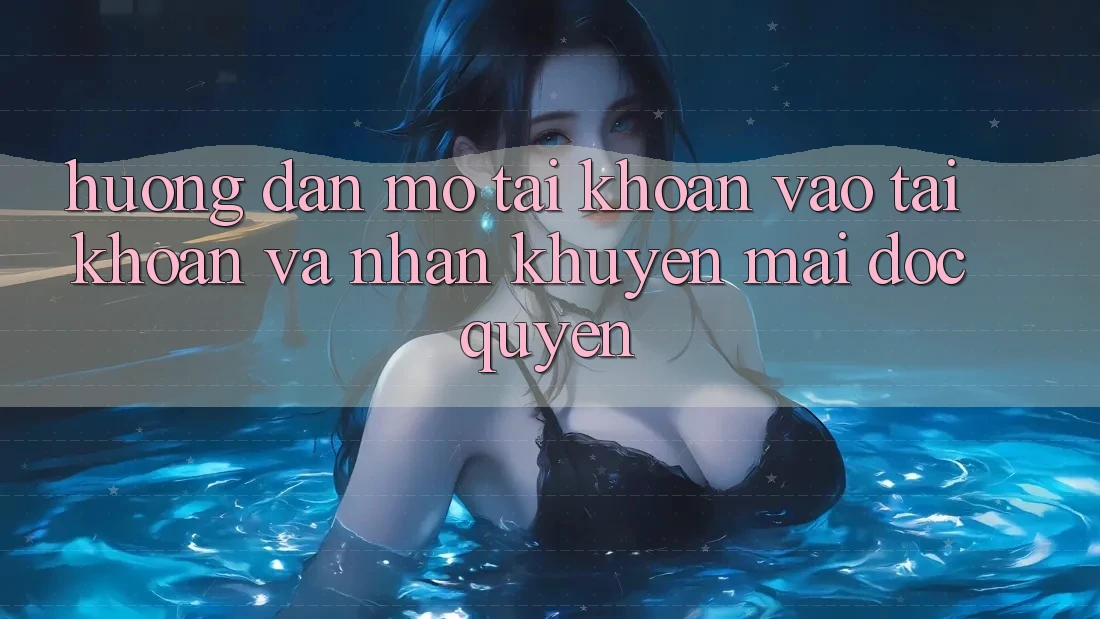 Hướng dẫn Mở tài khoản, Vào tài khoản Và Nhận Khuyến Mãi Độc Quyền