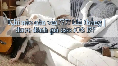 Khi nào nên vin777 khi thắng được đánh giá cao iOS 15
