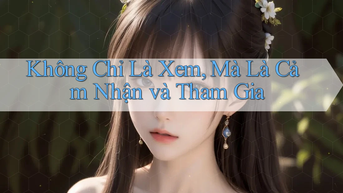 Không Chỉ Là Xem, Mà Là Cảm Nhận và Tham Gia