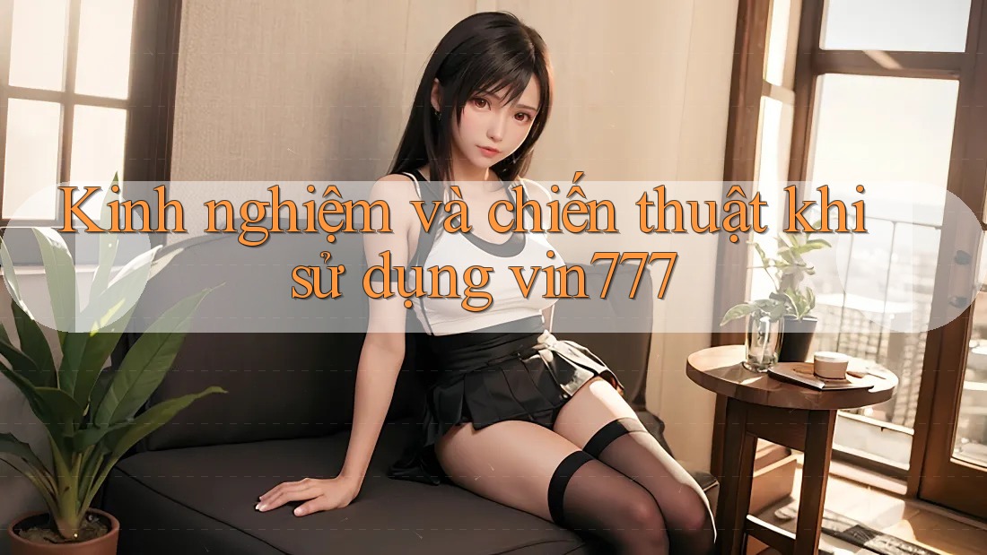 Kinh nghiệm và chiến thuật khi sử dụng vin777